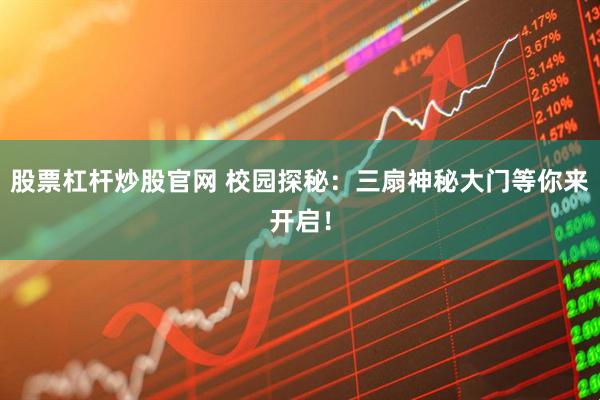 股票杠杆炒股官网 校园探秘:三扇神秘大门等你来开启!