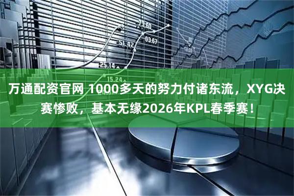 万通配资官网 1000多天的努力付诸东流,XYG决赛惨败,基本无缘2026年KPL春季赛!