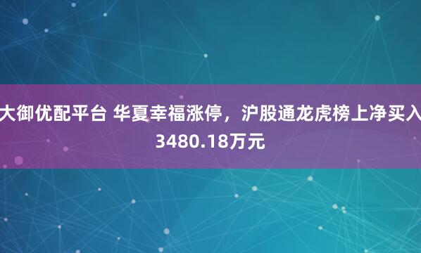 大御优配平台 华夏幸福涨停，沪股通龙虎榜上净买入3480.18万元