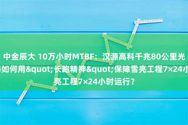 中金辰大 10万小时MTBF：汉源高科千兆80公里光纤收发器如何用"长跑精神"保障雪亮工程7×24小时运行？