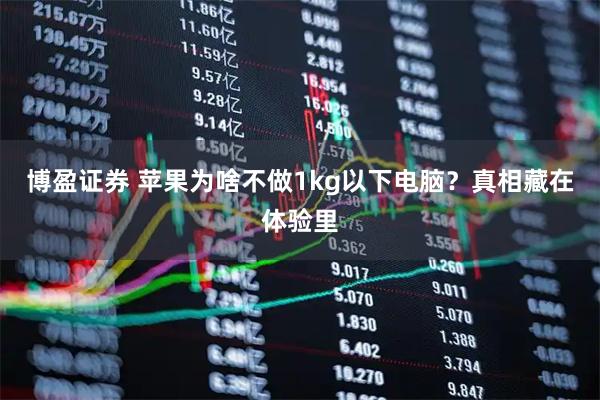 博盈证券 苹果为啥不做1kg以下电脑?真相藏在体验里