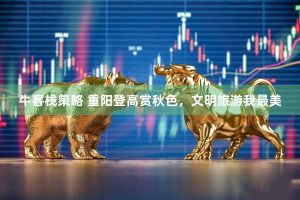 牛客栈策略 重阳登高赏秋色，文明旅游我最美